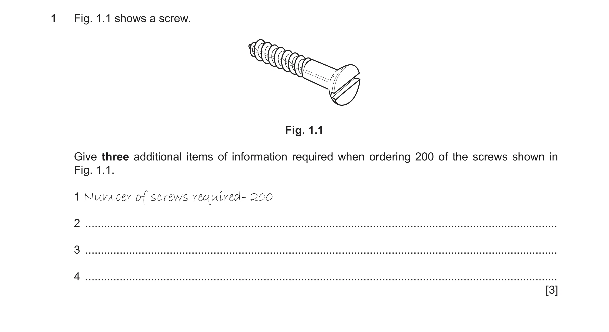 Question 267: Fig. 1.1 shows a screw. Fig. 1.1 Give three additional items of information required when ordering 200 of the screws shown in Fig. 1.1. 1 N…