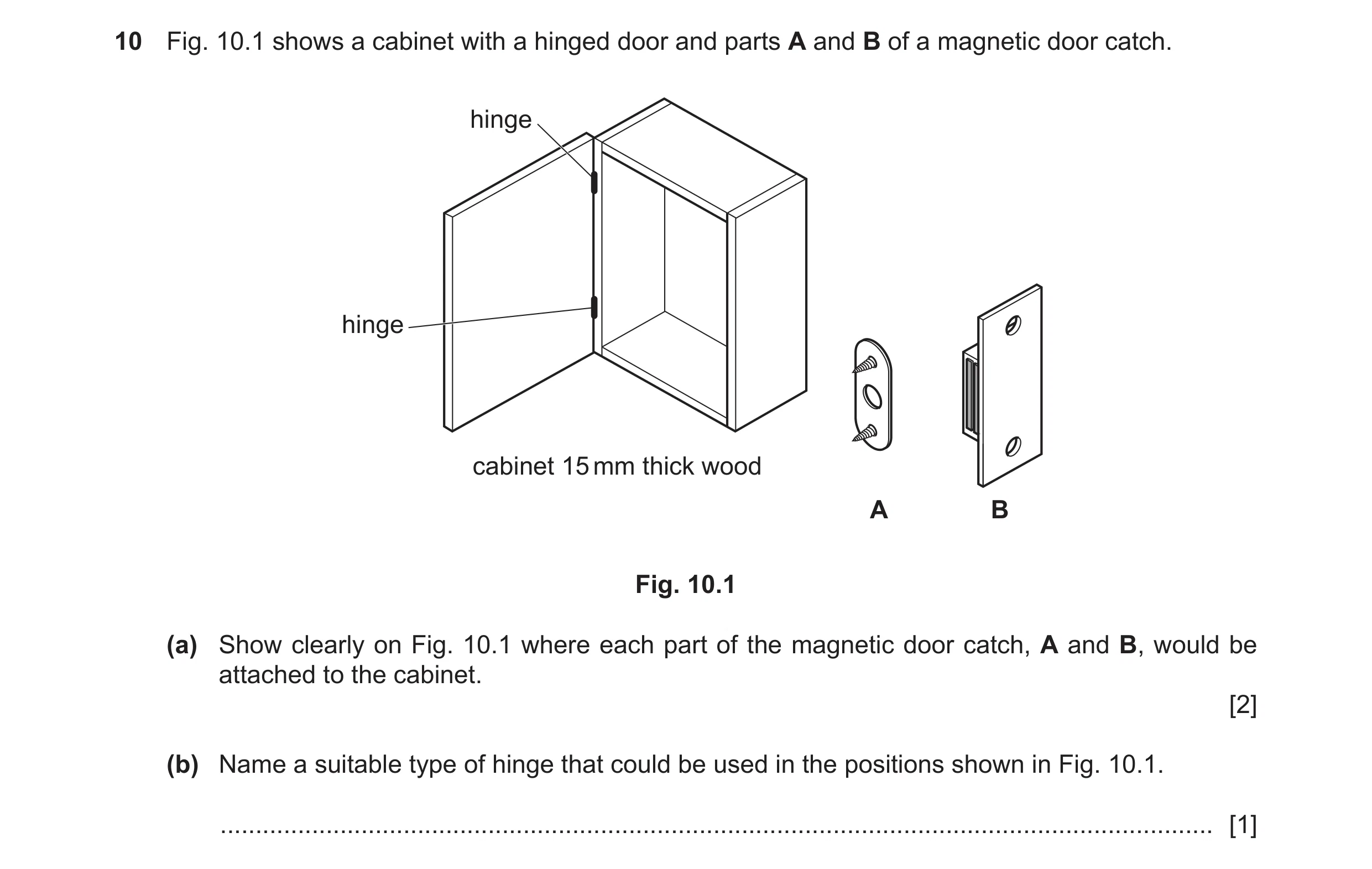 Question 50: Fig. 10.1 shows a cabinet with a hinged door and parts A and B of a magnetic door catch. hinge hinge cabinet 15 mm thick wood A B Fig. 10.1…