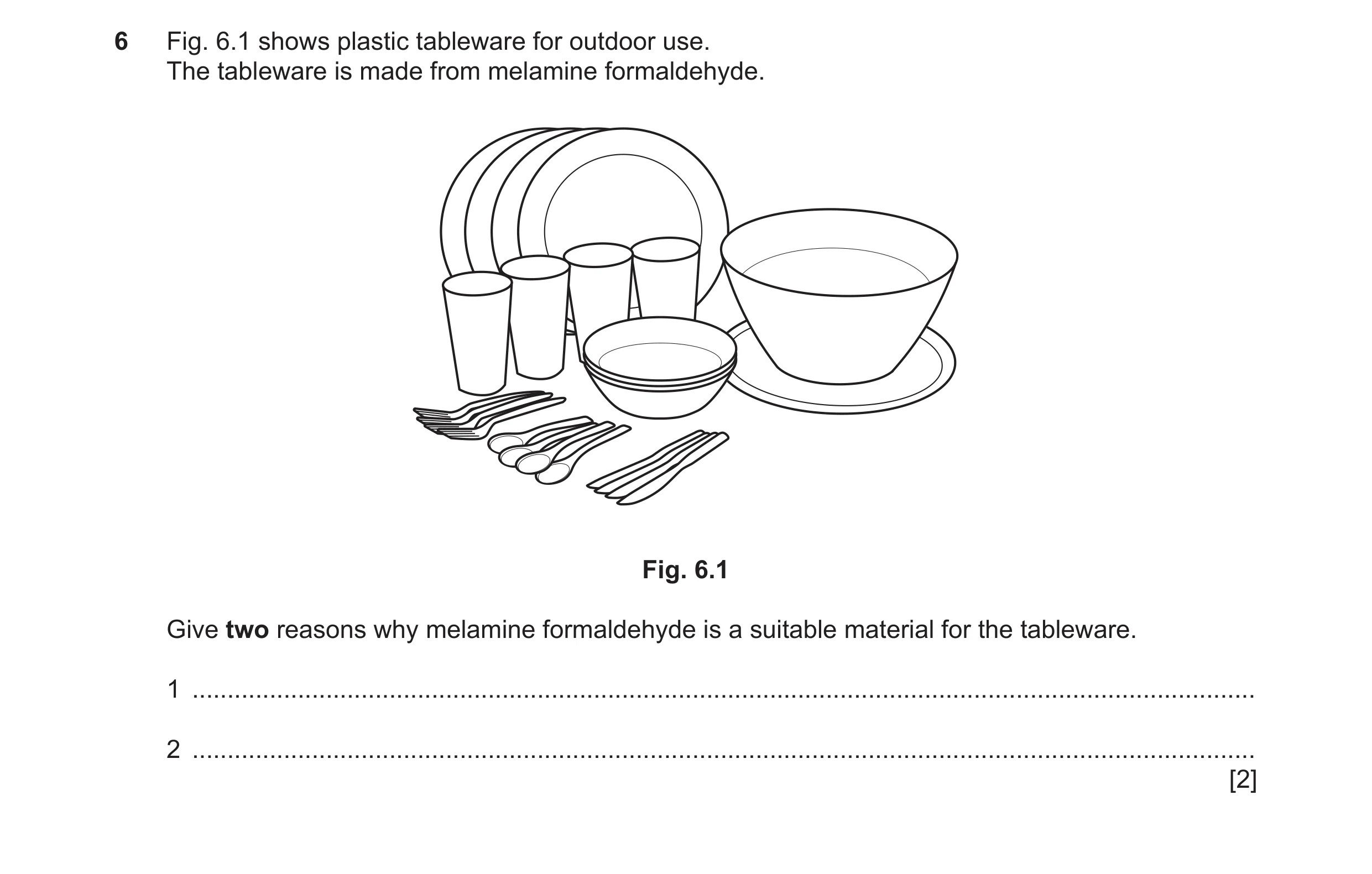 Question 272: Fig. 6.1 shows plastic tableware for outdoor use. The tableware is made from melamine formaldehyde. Fig. 6.1 Give two reasons why melamine …