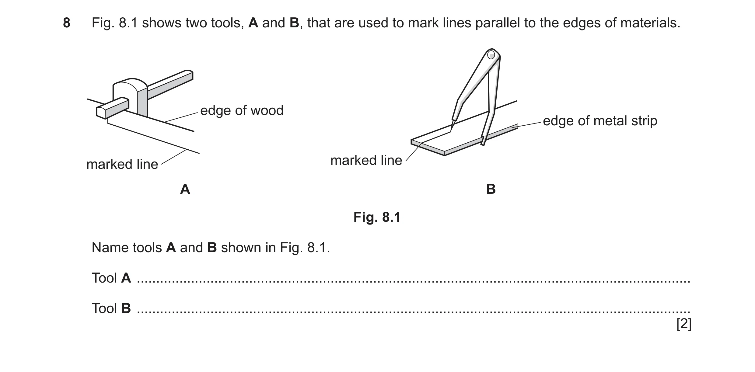 Question 274: Fig. 8.1 shows two tools, A and B, that are used to mark lines parallel to the edges of materials. edge of wood edge of metal strip marked …