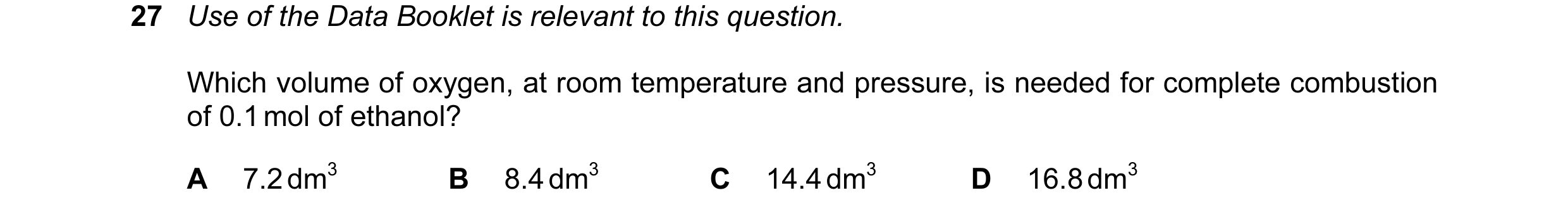 Question 112: Use of the Data Booklet is relevant to this question. Which volume of oxygen, at room temperature and pressure, is needed for complete comb…