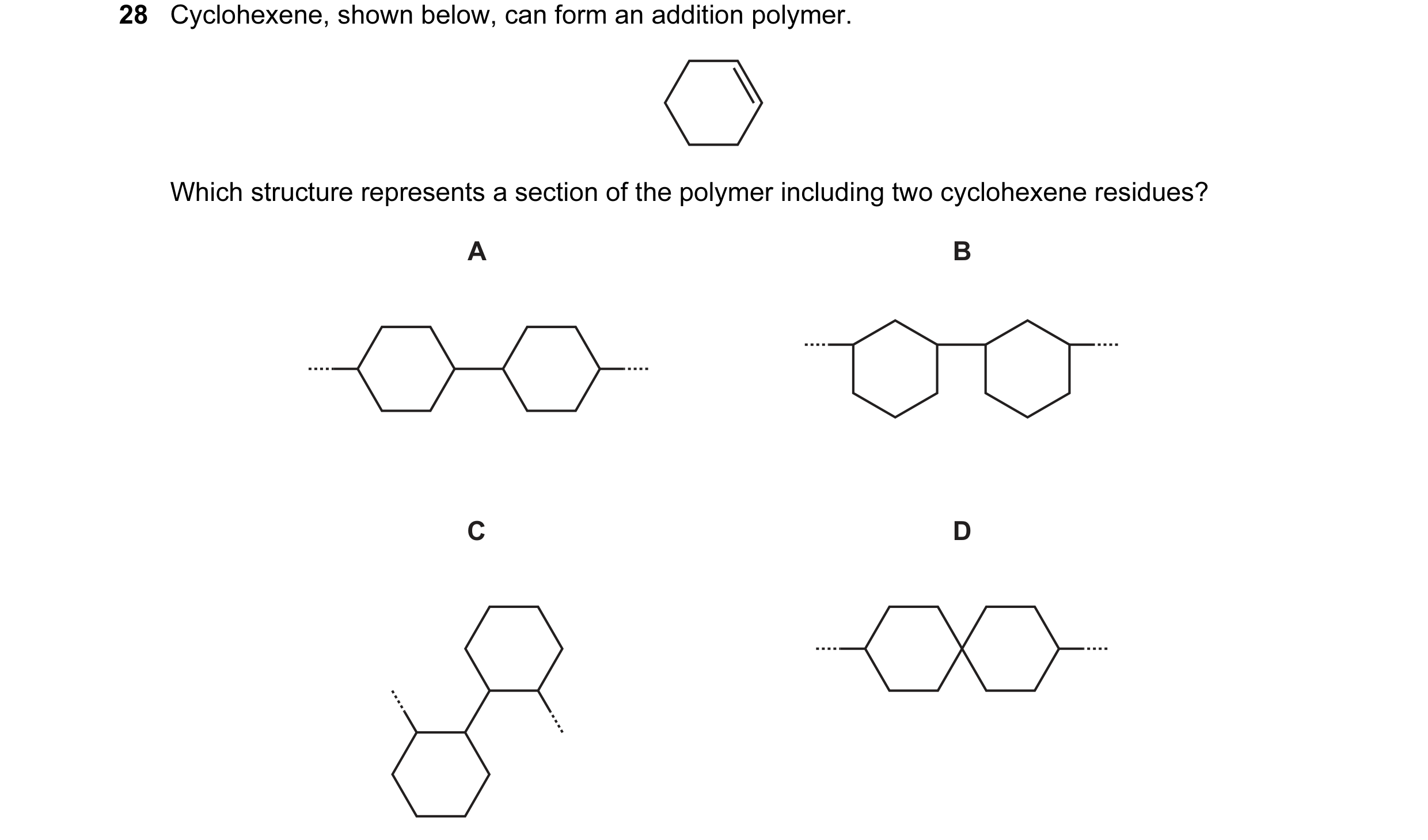 Question 19: Cyclohexene, shown below, can form an addition polymer. Which structure represents a section of the polymer including two cyclohexene resid…