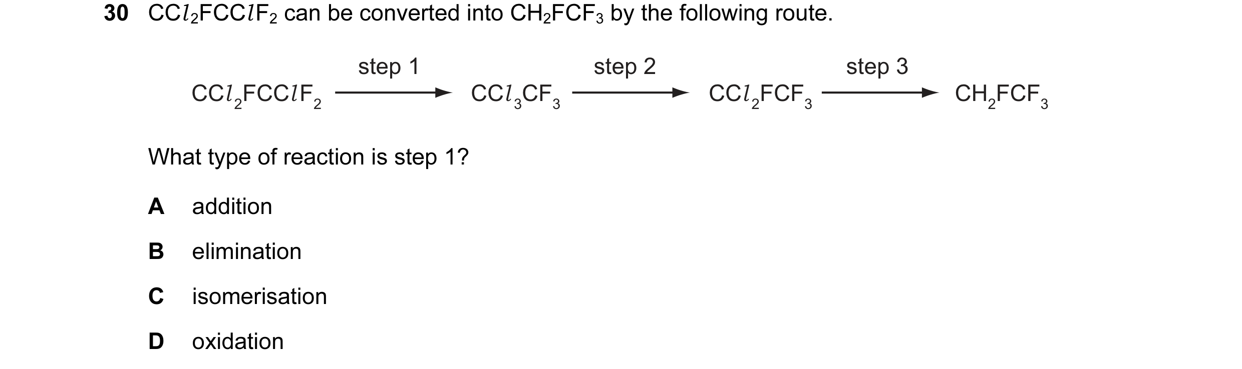 Question 16: CCl 2FCCl F2 can be converted into CH2FCF3 by the following route. step 1 step 2 step 3 CCl 2FCCl F2 CCl 3CF3 CCl 2FCF3 CH2FCF3 What type o…