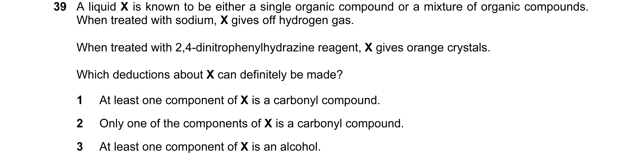 Question 113: A liquid X is known to be either a single organic compound or a mixture of organic compounds. When treated with sodium, X gives off hydroge…