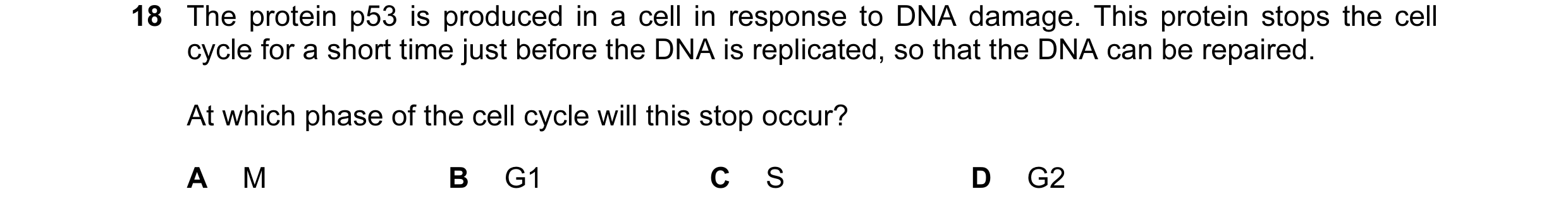 Question 75: The protein p53 is produced in a cell in response to DNA damage. This protein stops the cell cycle for a short time just before the DNA is …