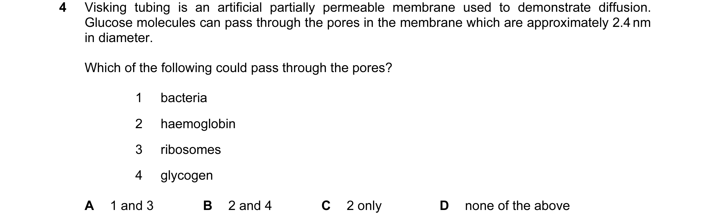 Question 106: Visking tubing is an artificial partially permeable membrane used to demonstrate diffusion. Glucose molecules can pass through the pores in…