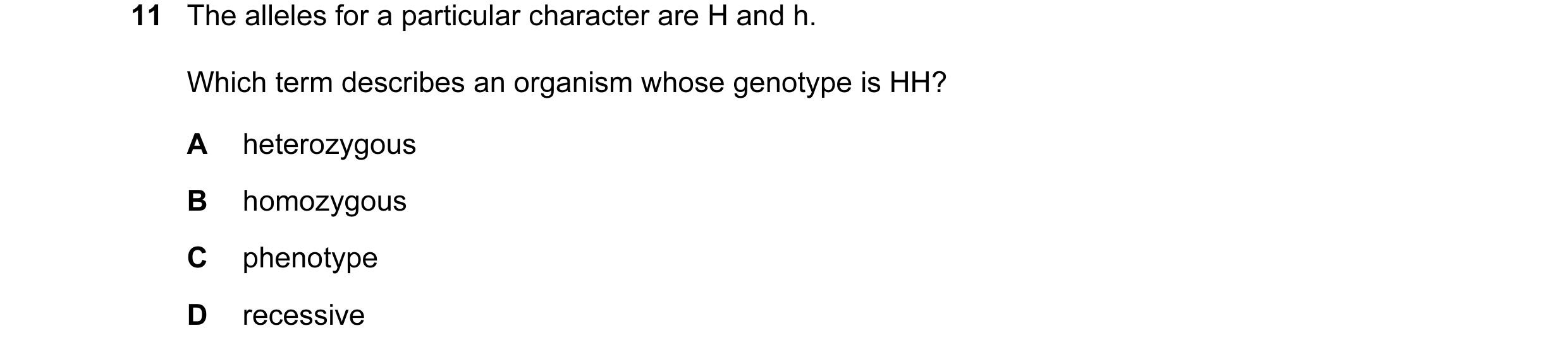 Question 4: The alleles for a particular character are H and h. Which term describes an organism whose genotype is HH? A heterozygous B homozygous C ph…