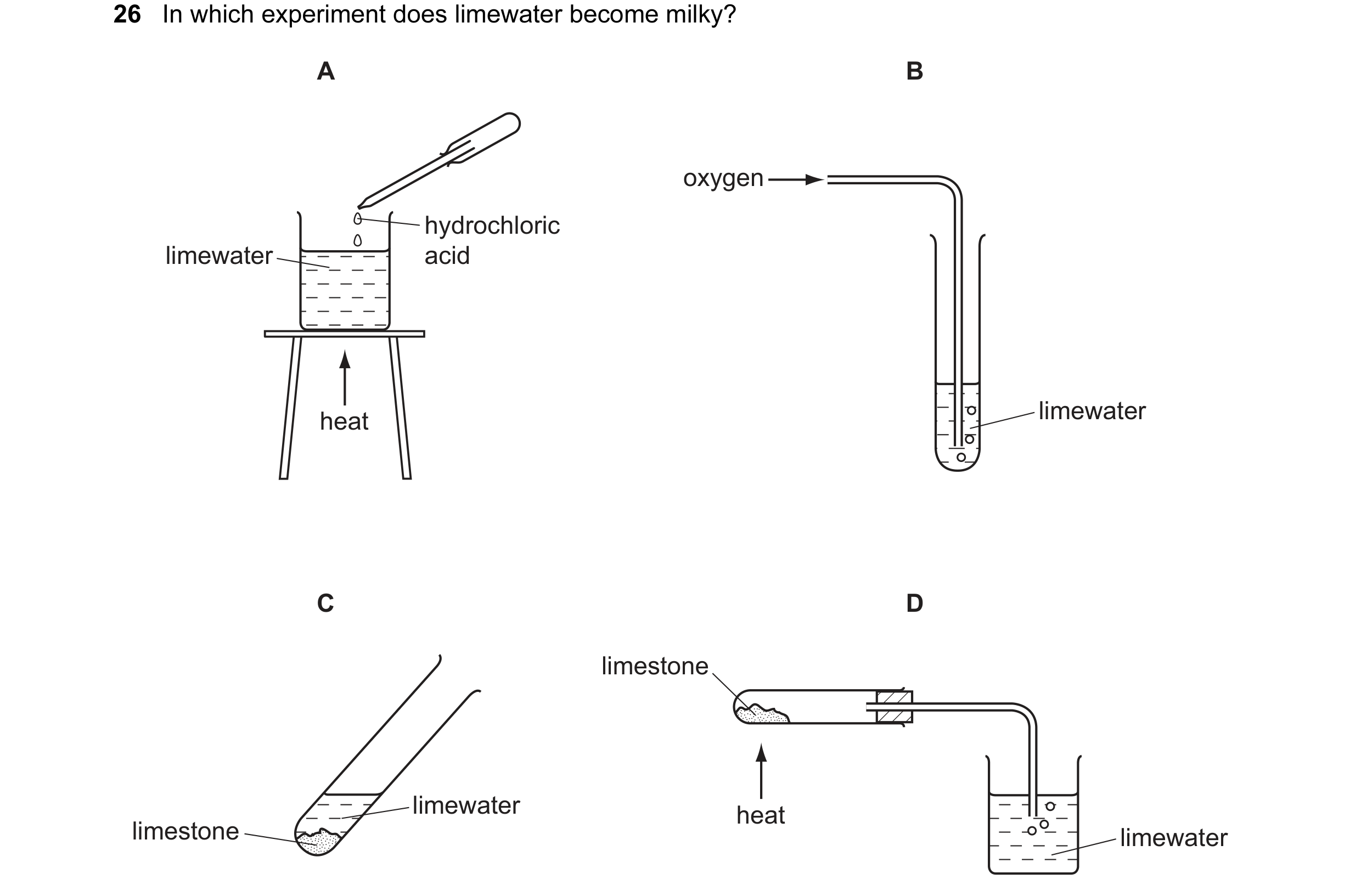 Question 52: In which experiment does limewater become milky? A B oxygen hydrochloric limewater acid heat limewater C D limestone limewater heat limesto…