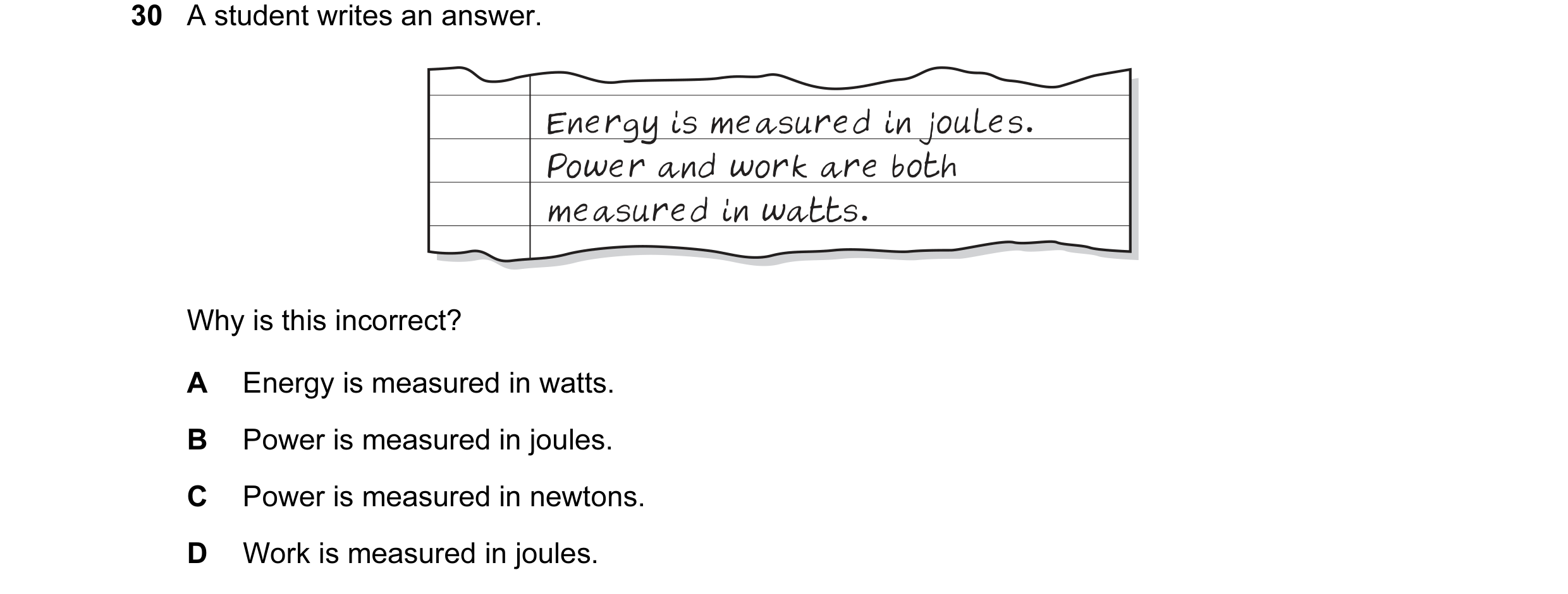 Question 29: A student writes an answer. Why is this incorrect? A Energy is measured in watts. B Power is measured in joules. C Power is measured in new…