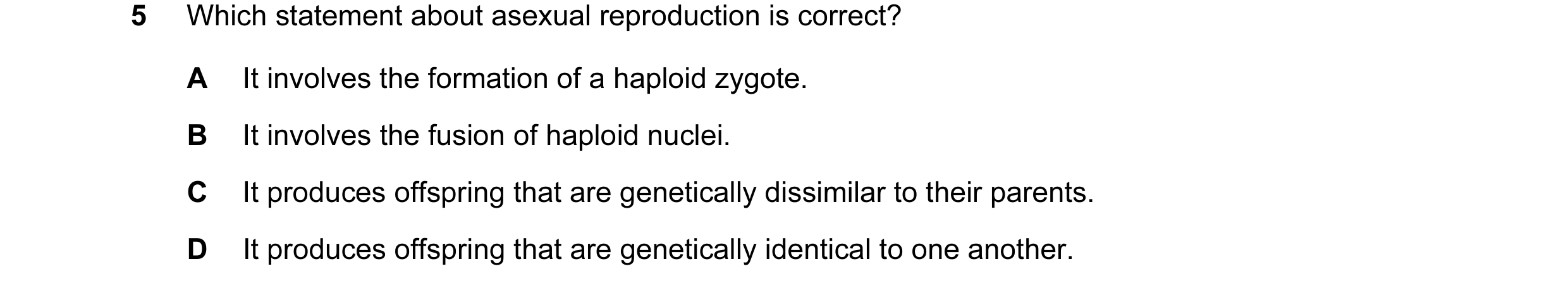 Question 8: Which statement about asexual reproduction is correct? A It involves the formation of a haploid zygote. B It involves the fusion of haploid…