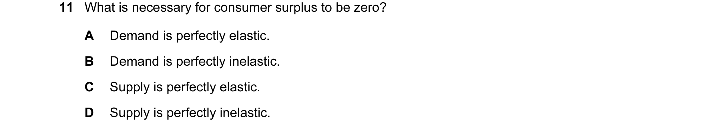 Question 52: What is necessary for consumer surplus to be zero? A Demand is perfectly elastic. B Demand is perfectly inelastic. C Supply is perfectly el…