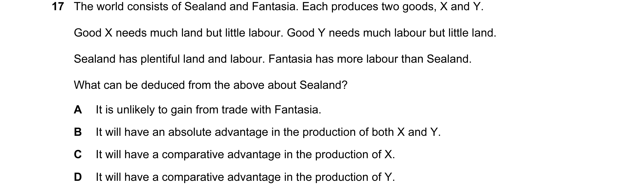 Question 37: The world consists of Sealand and Fantasia. Each produces two goods, X and Y. Good X needs much land but little labour. Good Y needs much l…