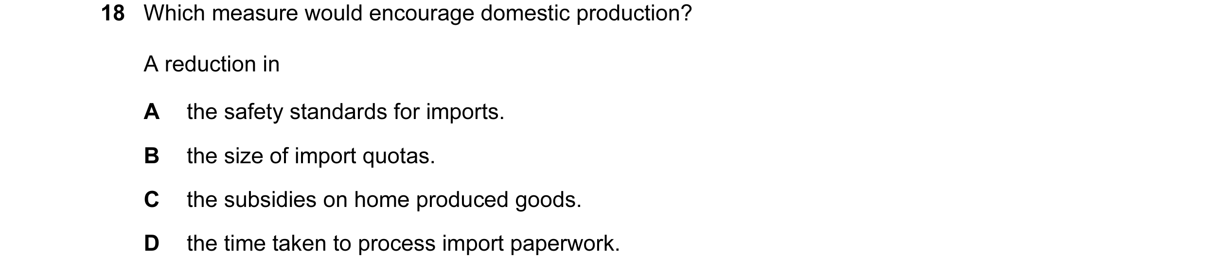 Question 34: Which measure would encourage domestic production? A reduction in A the safety standards for imports. B the size of import quotas. C the su…