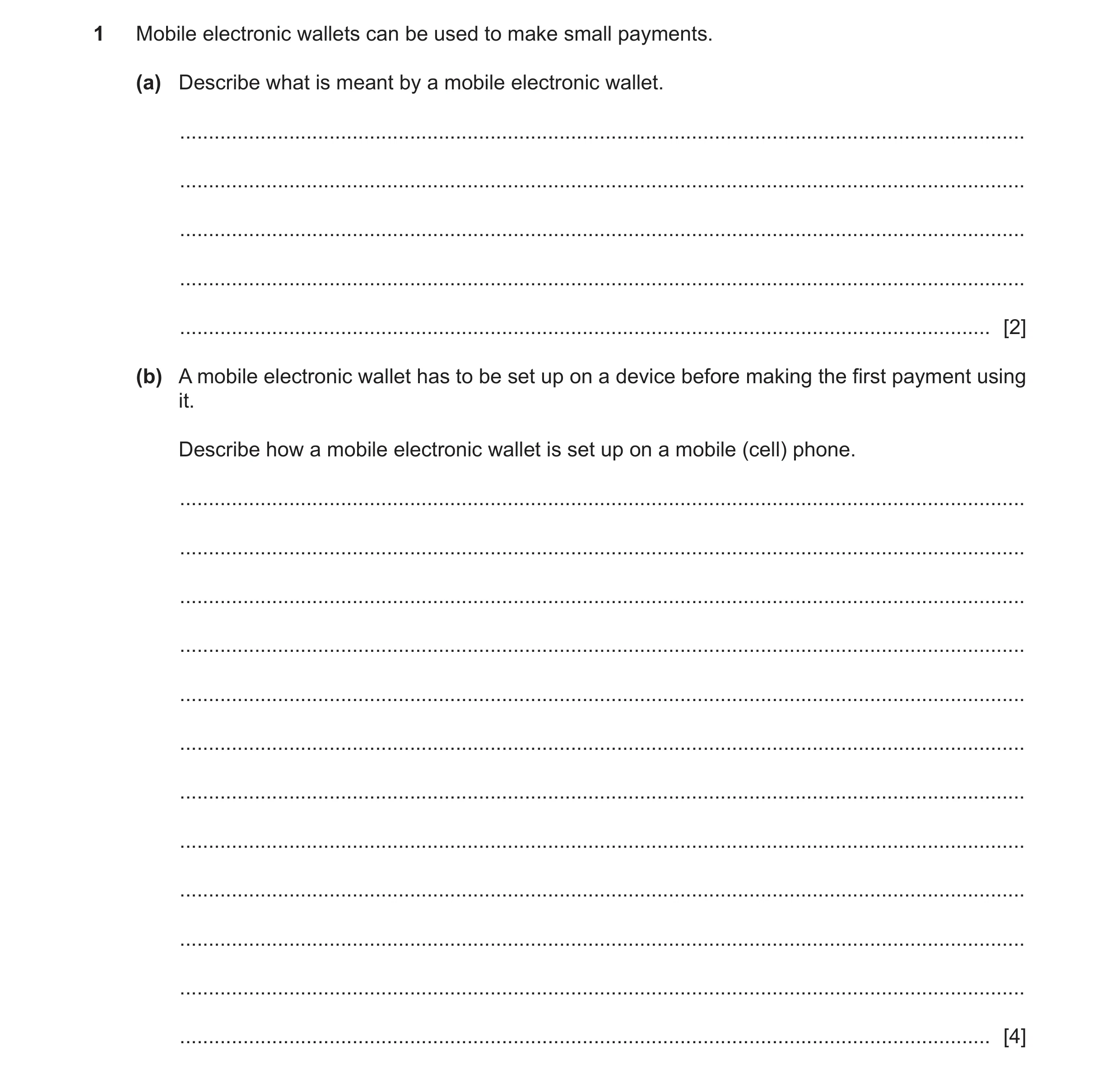Question 4: Mobile electronic wallets can be used to make small payments. (a) Describe what is meant by a mobile electronic wallet. ...................…