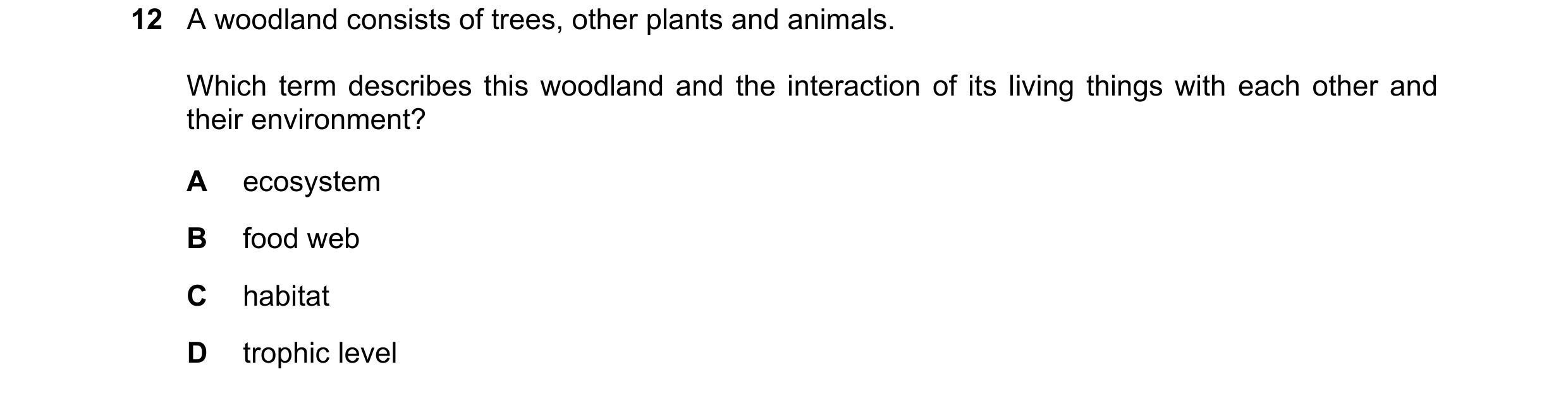 Question 17: A woodland consists of trees, other plants and animals. Which term describes this woodland and the interaction of its living things with ea…