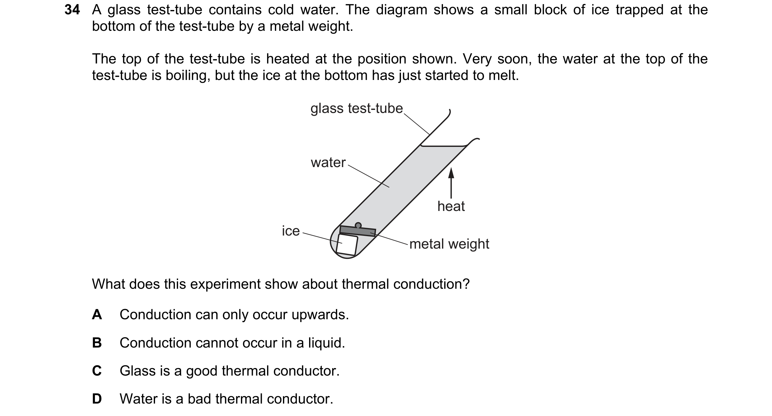 Question 43: A glass test-tube contains cold water. The diagram shows a small block of ice trapped at the bottom of the test-tube by a metal weight. The…