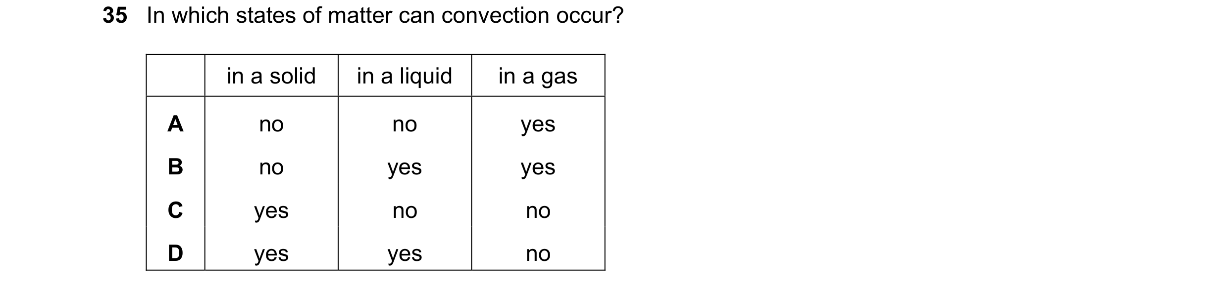Question 44: In which states of matter can convection occur? in a solid in a liquid in a gas A no no yes B no yes yes C yes no no D yes yes no