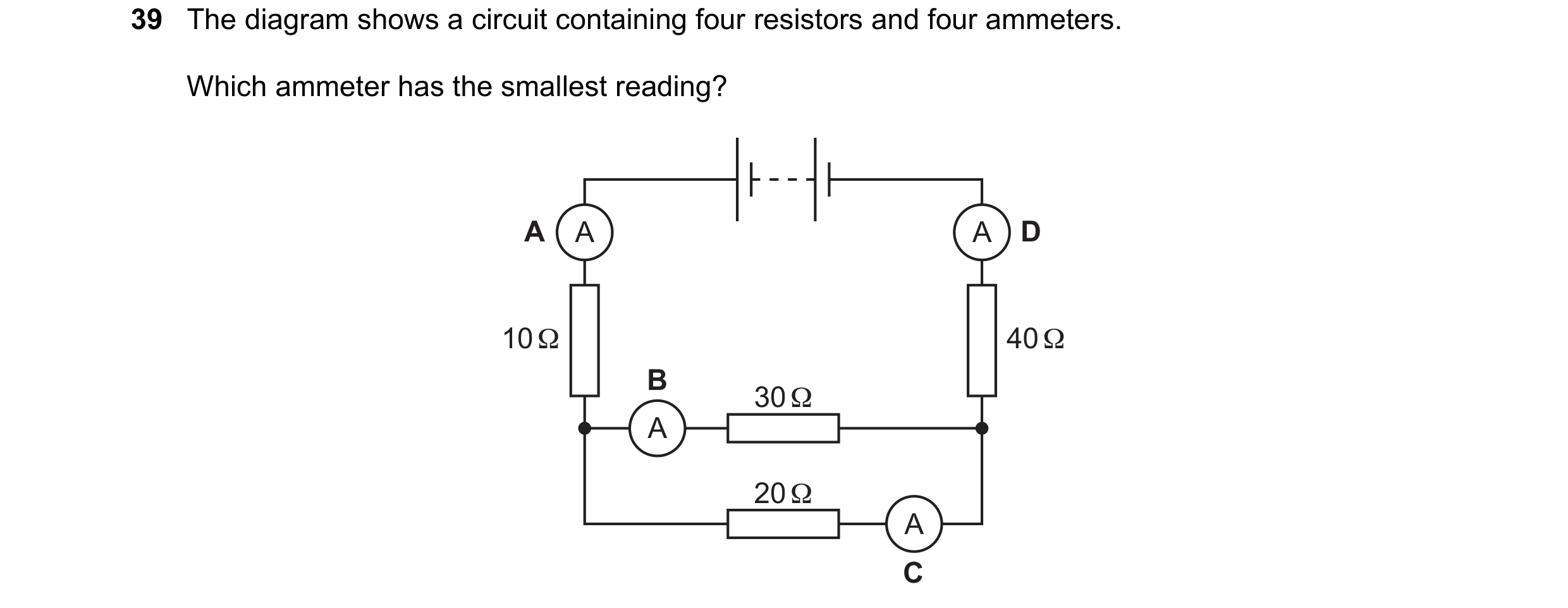 Question 65: The diagram shows a circuit containing four resistors and four ammeters. Which ammeter has the smallest reading? A A A D 10 Ω 40 Ω B 30 Ω A…