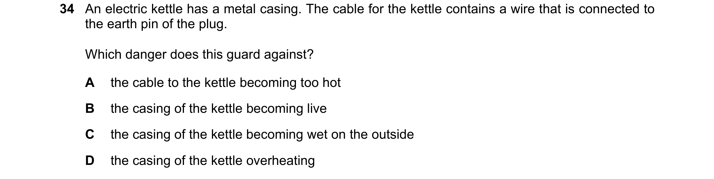 Question 63: An electric kettle has a metal casing. The cable for the kettle contains a wire that is connected to the earth pin of the plug. Which dange…