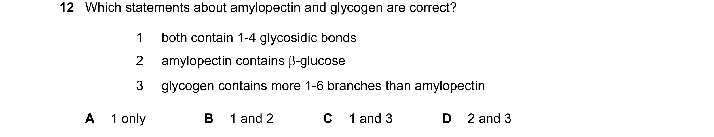 Question 36: Which statements about amylopectin and glycogen are correct? 1 both contain 1-4 glycosidic bonds 2 amylopectin contains β-glucose 3 glycoge…