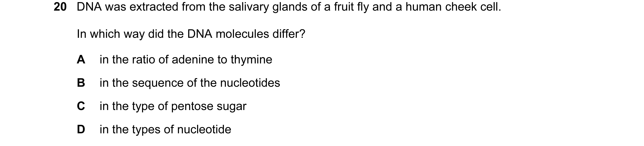 Question 28: DNA was extracted from the salivary glands of a fruit fly and a human cheek cell. In which way did the DNA molecules differ? A in the ratio…