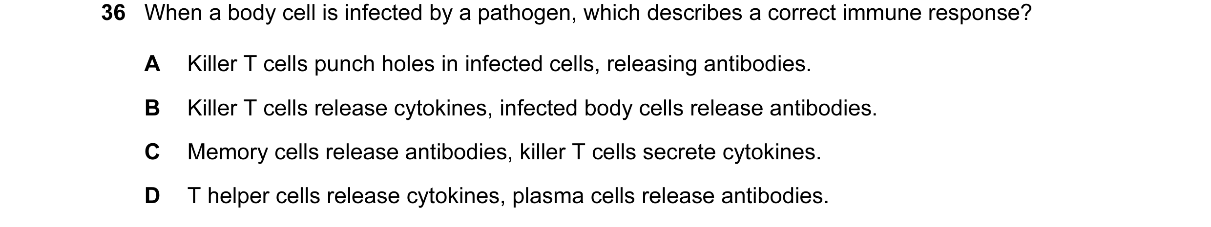 Question 18: When a body cell is infected by a pathogen, which describes a correct immune response? A Killer T cells punch holes in infected cells, rele…