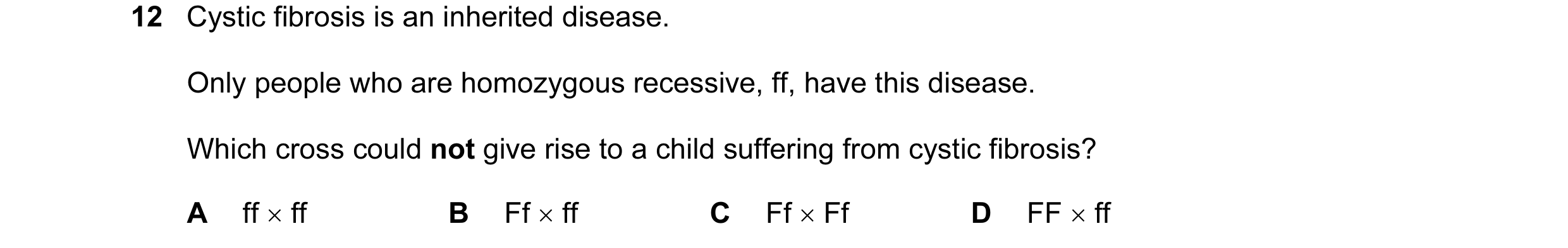 Question 19: Cystic fibrosis is an inherited disease. Only people who are homozygous recessive, ff, have this disease. Which cross could not give rise t…