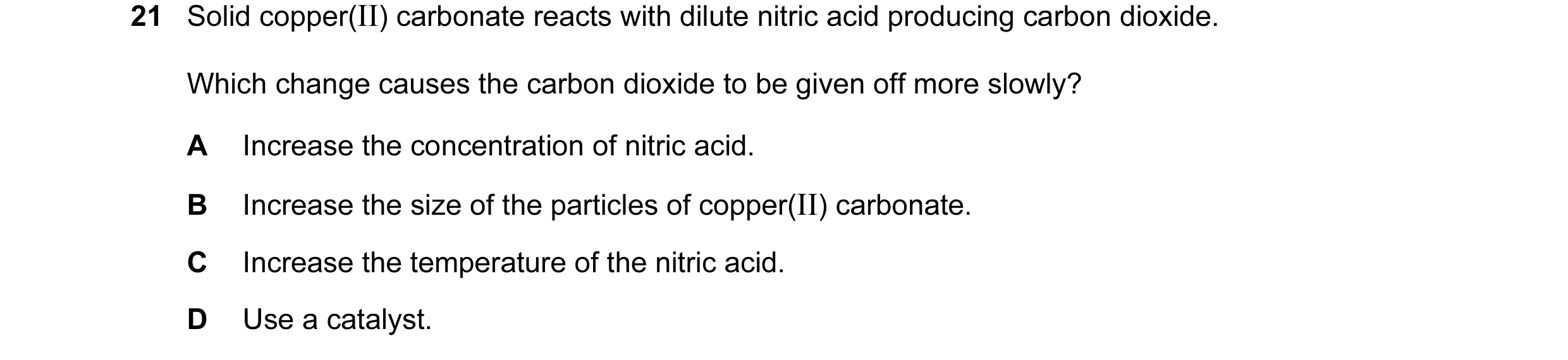 Question 22: Solid copper(II) carbonate reacts with dilute nitric acid producing carbon dioxide. Which change causes the carbon dioxide to be given off …