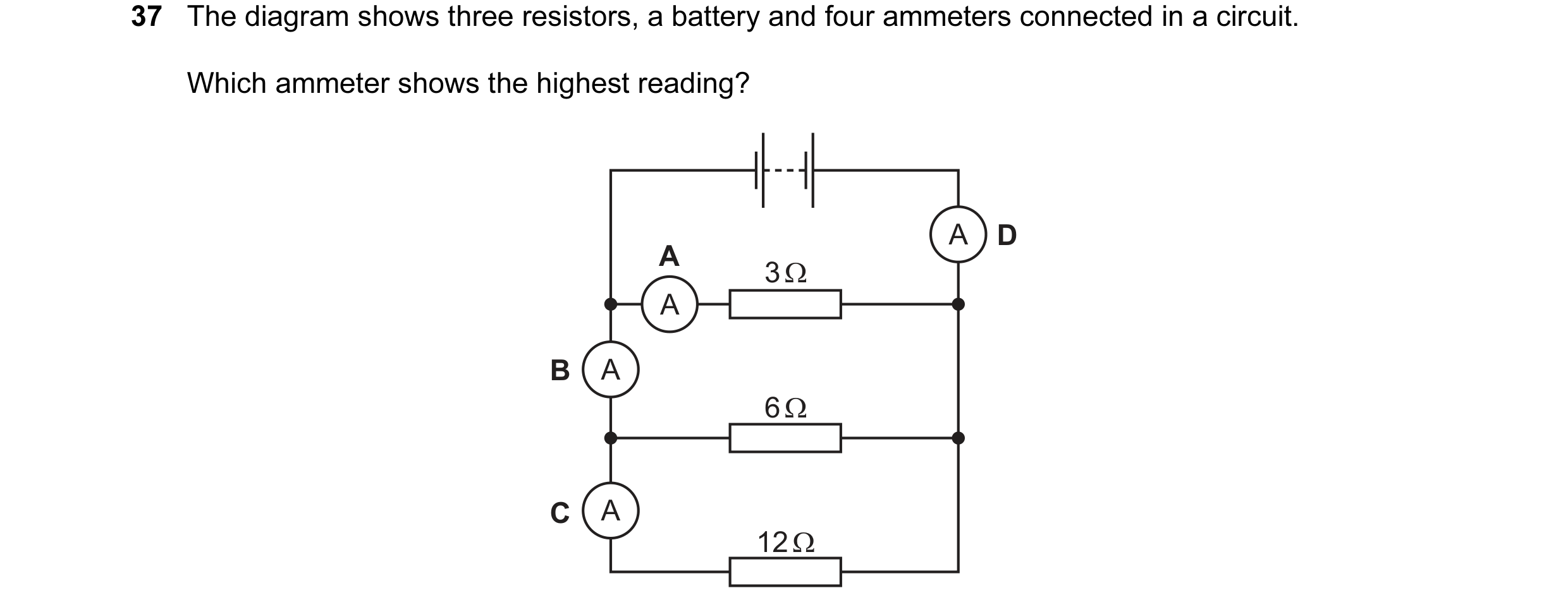 Question 42: The diagram shows three resistors, a battery and four ammeters connected in a circuit. Which ammeter shows the highest reading? A D A 3 Ω A…