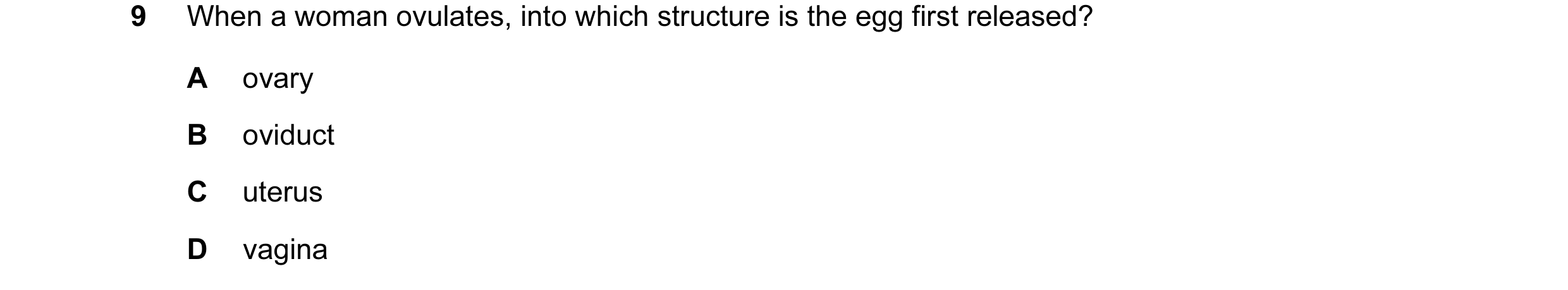 Question 33: When a woman ovulates, into which structure is the egg first released? A ovary B oviduct C uterus D vagina