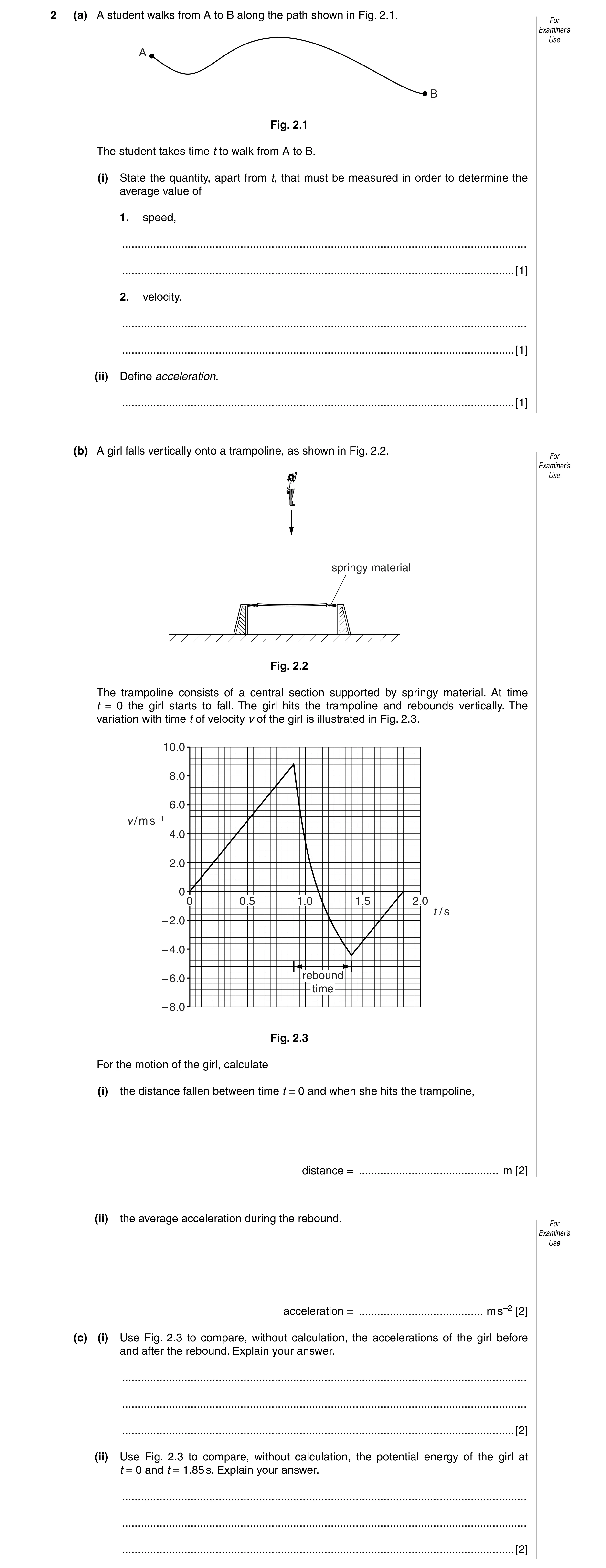 Question 11: (a) A student walks from A to B along the path shown in Fig. 2.1. For Examiner’s Use A B Fig. 2.1 The student takes time t to walk from A t…