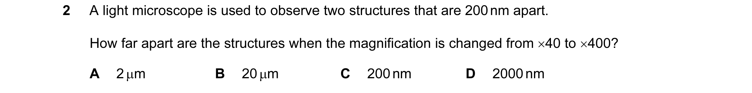 Question 98: A light microscope is used to observe two structures that are 200 nm apart. How far apart are the structures when the magnification is chan…