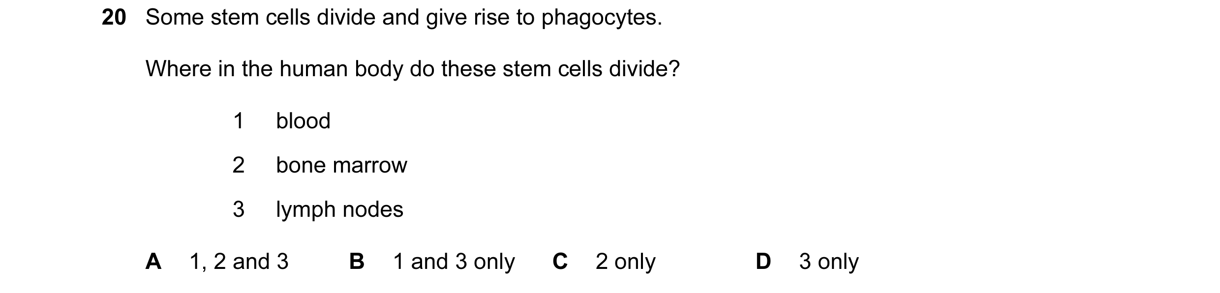 Question 81: Some stem cells divide and give rise to phagocytes. Where in the human body do these stem cells divide? 1 blood 2 bone marrow 3 lymph nodes…