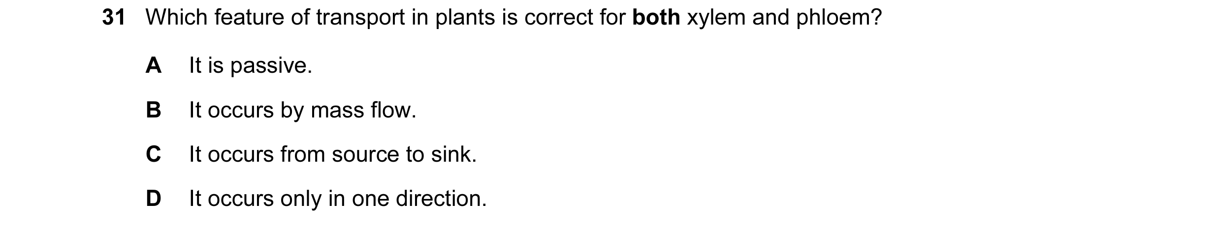 Question 154: Which feature of transport in plants is correct for both xylem and phloem? A It is passive. B It occurs by mass flow. C It occurs from sour…
