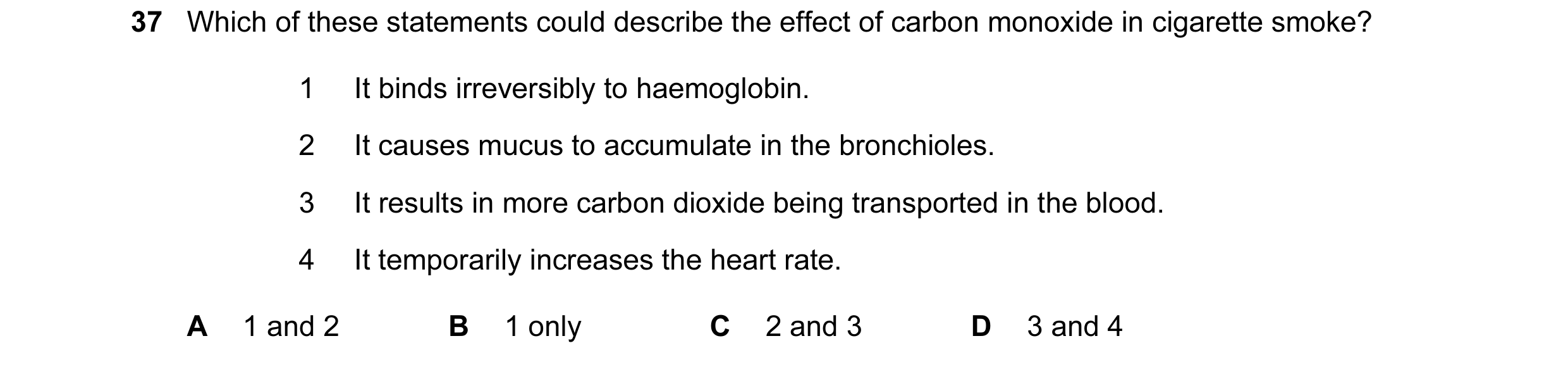Question 125: Which of these statements could describe the effect of carbon monoxide in cigarette smoke? 1 It binds irreversibly to haemoglobin. 2 It cau…