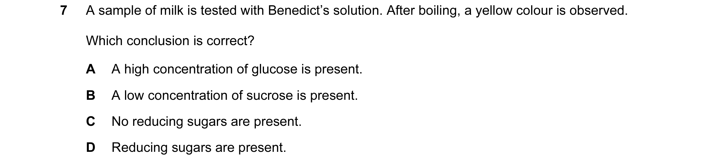Question 43: A sample of milk is tested with Benedict’s solution. After boiling, a yellow colour is observed. Which conclusion is correct? A A high conc…