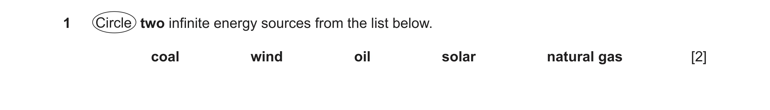 Question 15: Circle two infinite energy sources from the list below. coal wind oil solar natural gas [2]