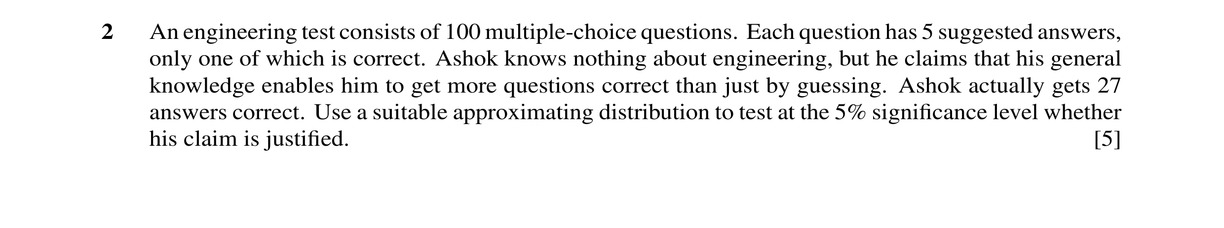 Question 17: An engineering test consists of 100 multiple-choice questions. Each question has 5 suggested answers, only one of which is correct. Ashok k…