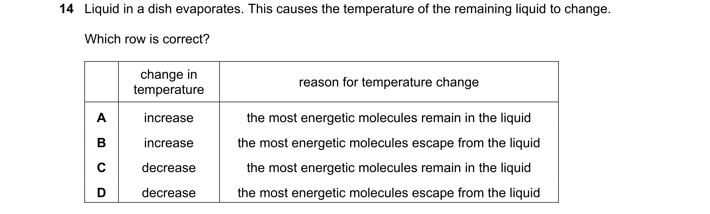 Question 162: Liquid in a dish evaporates. This causes the temperature of the remaining liquid to change. Which row is correct? change in reason for temp…