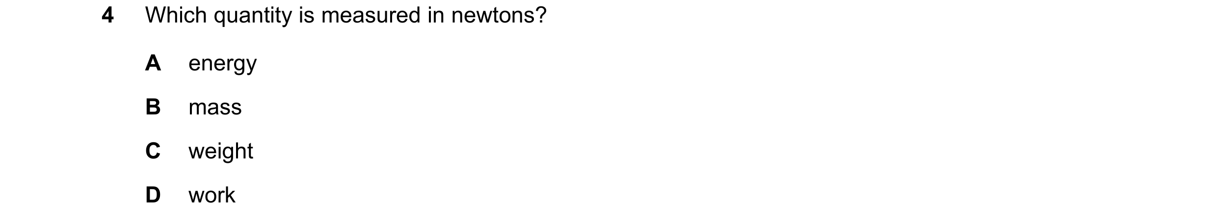 Question 183: Which quantity is measured in newtons? A energy B mass C weight D work