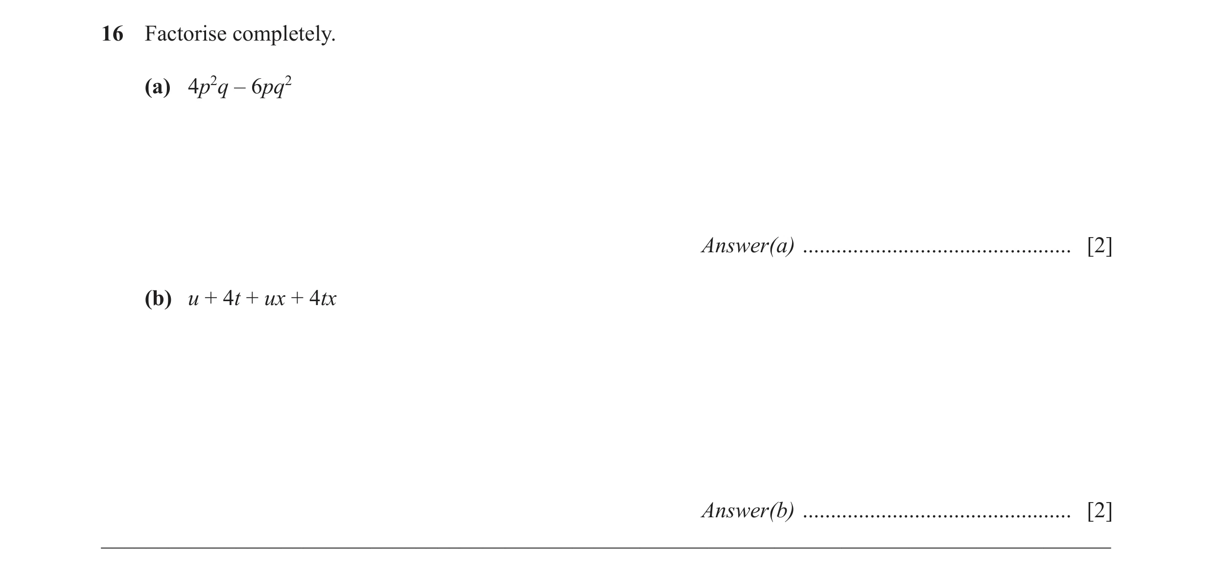 Question 46: Factorise completely. (a) 4p2q – 6pq2 Answer(a) ................................................ [2] (b) u + 4t + ux + 4tx Answer(b) ......…