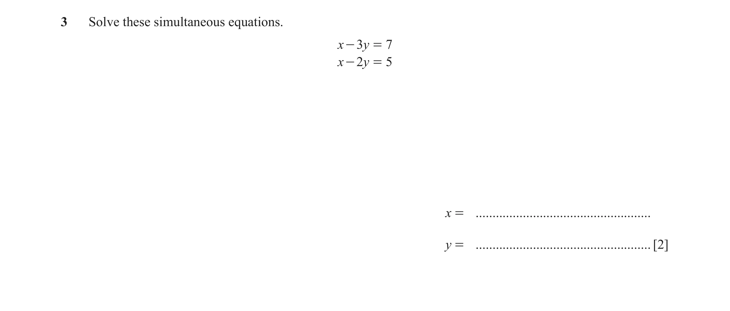 Question 9: Solve these simultaneous equations. x - 3y = 7 x - 2y = 5 x = .................................................... y = ....................…