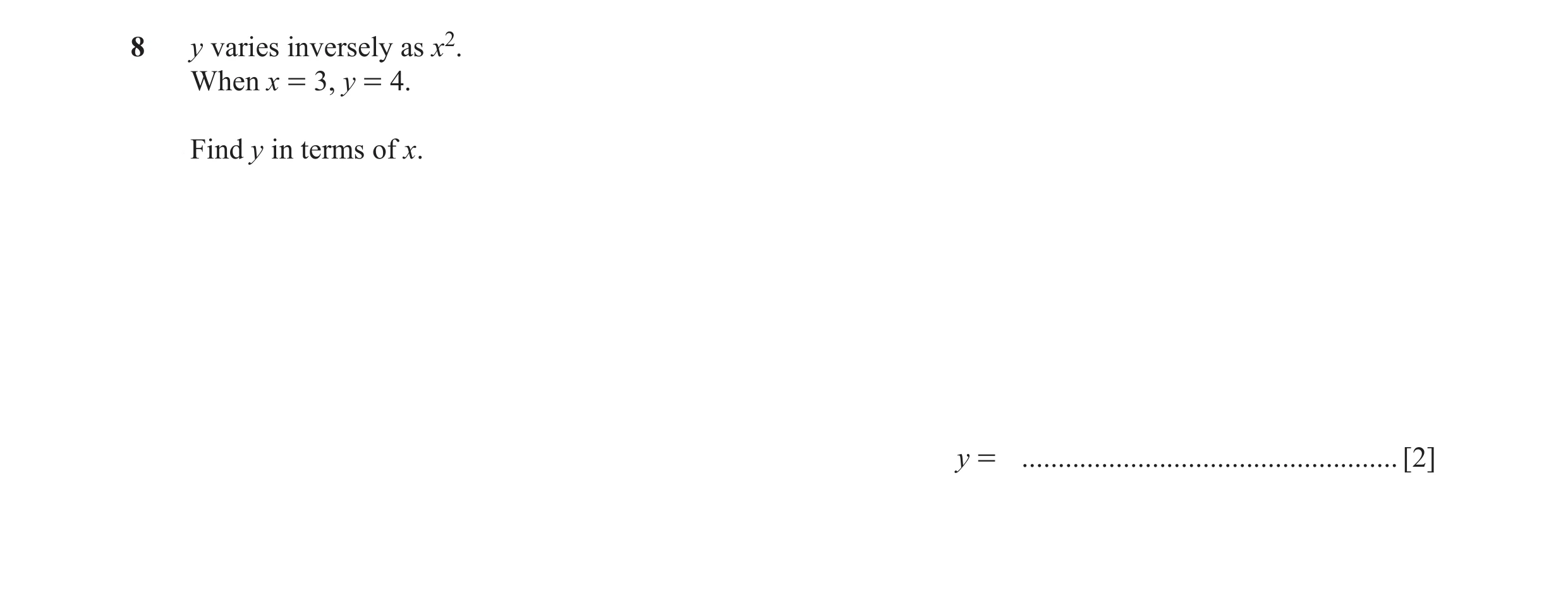 Question 4: y varies inversely as x2. When x = 3, y = 4. Find y in terms of x. y = .................................................... [2]