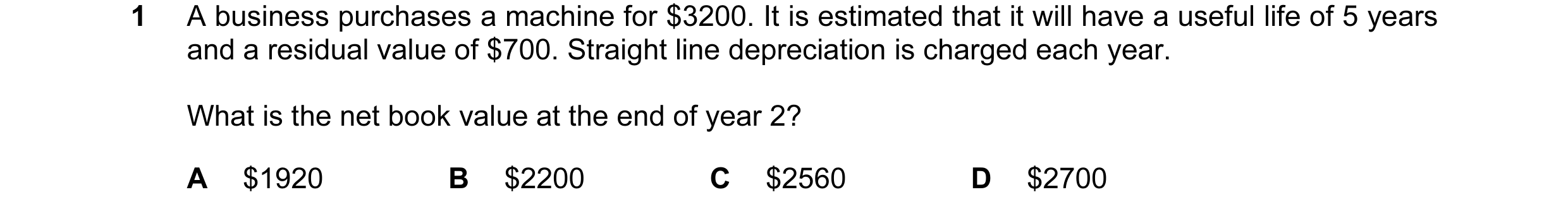 Question 34: A business purchases a machine for $3200. It is estimated that it will have a useful life of 5 years and a residual value of $700. Straight…