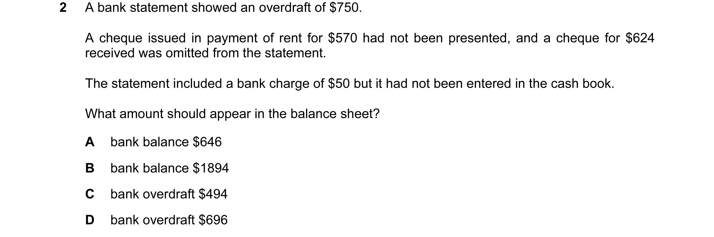 Question 56: A bank statement showed an overdraft of $750. A cheque issued in payment of rent for $570 had not been presented, and a cheque for $624 rec…