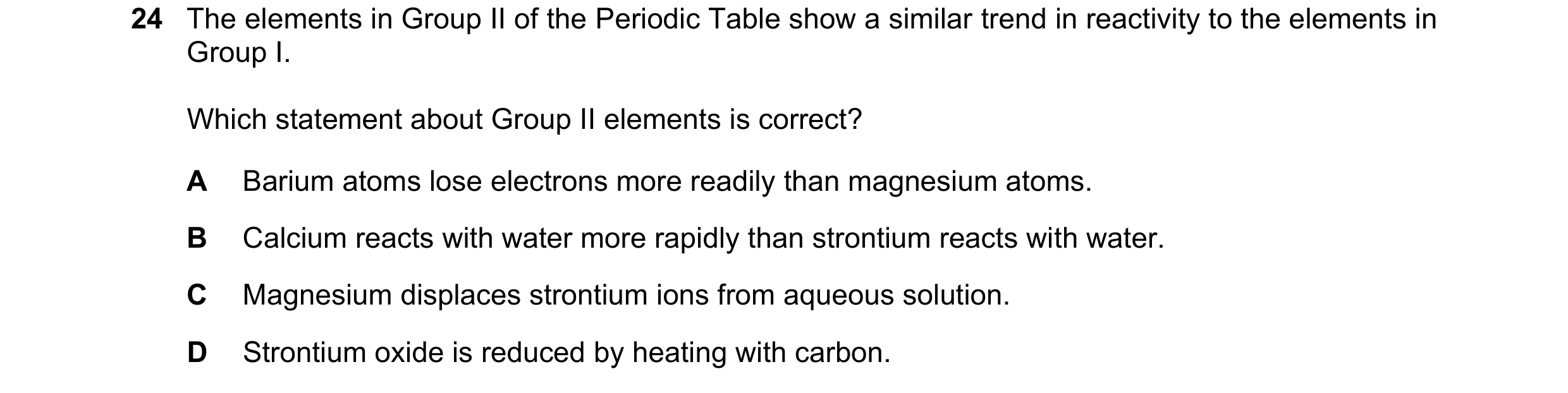 Question 10: The elements in Group II of the Periodic Table show a similar trend in reactivity to the elements in Group I. Which statement about Group I…