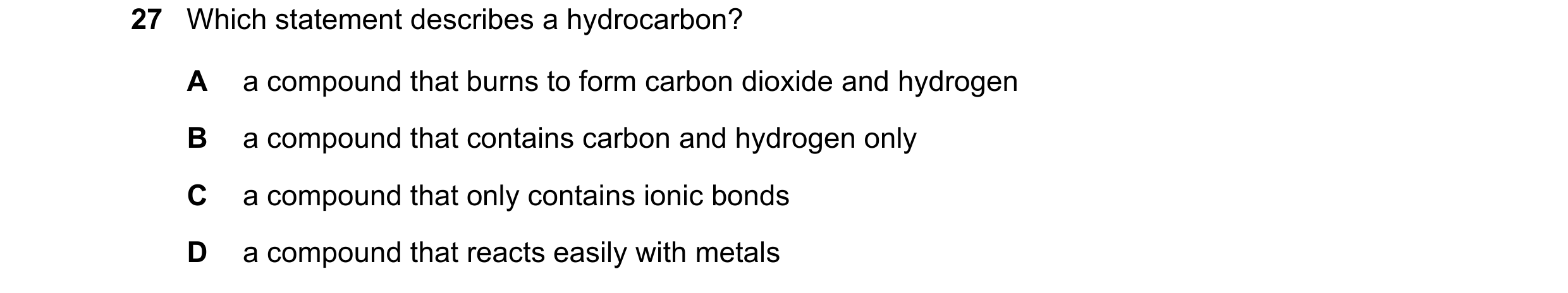Question 9: Which statement describes a hydrocarbon? A a compound that burns to form carbon dioxide and hydrogen B a compound that contains carbon and …