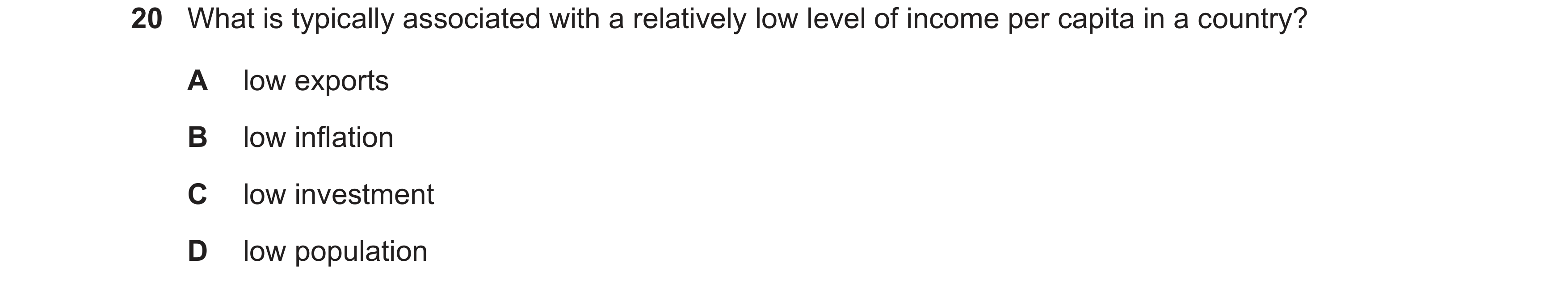 Question 38: What is typically associated with a relatively low level of income per capita in a country? A low exports B low inflation C low investment …
