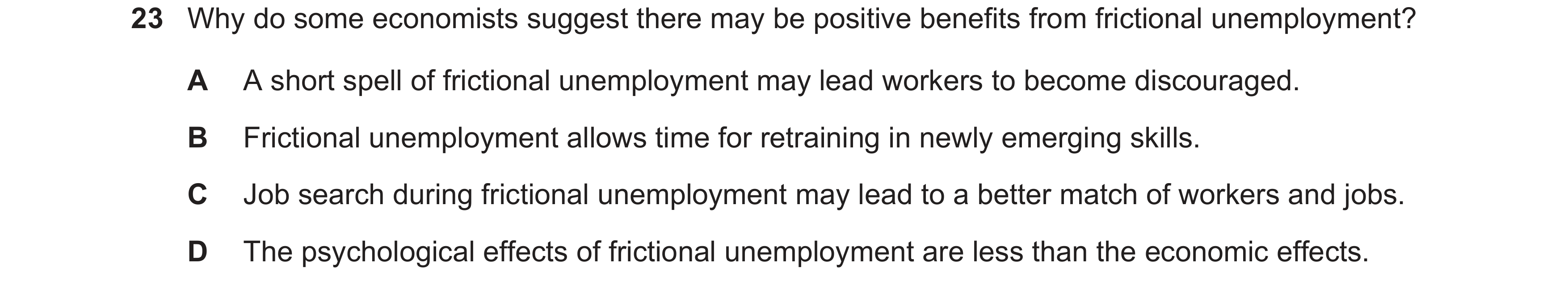 Question 19: Why do some economists suggest there may be positive benefits from frictional unemployment? A A short spell of frictional unemployment may …