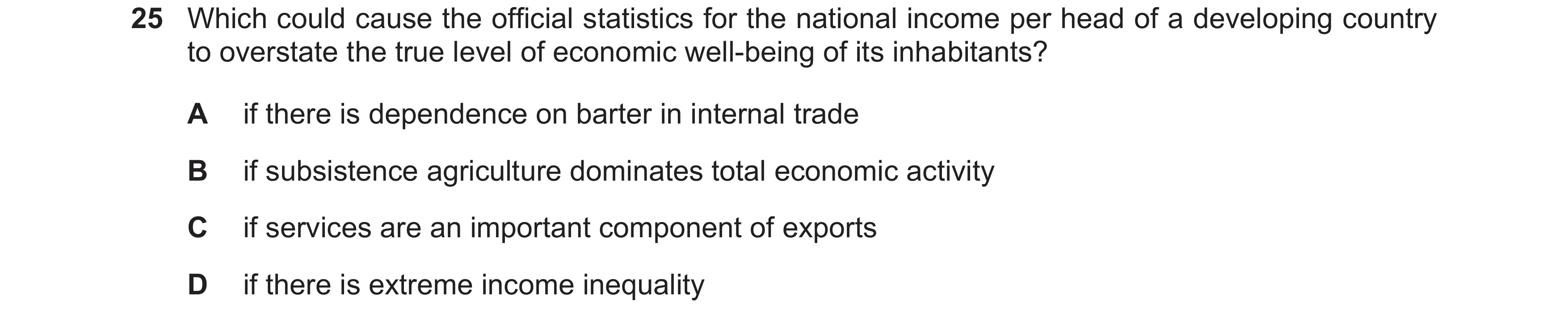 Question 40: Which could cause the official statistics for the national income per head of a developing country to overstate the true level of economic …